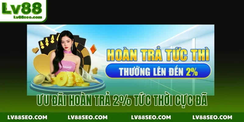 Ưu đãi hoàn trả 2% tức thời cực đã